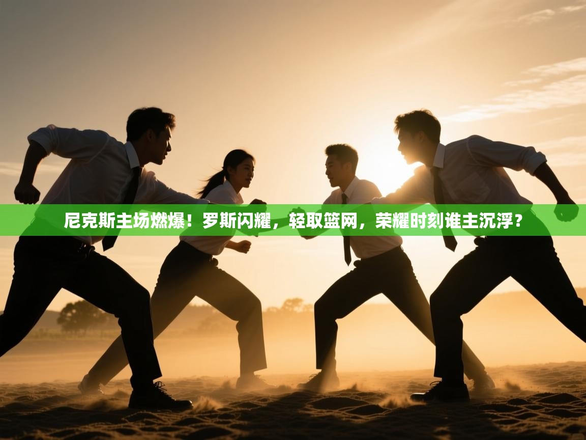 尼克斯主场燃爆！罗斯闪耀，轻取篮网，荣耀时刻谁主沉浮？  第2张