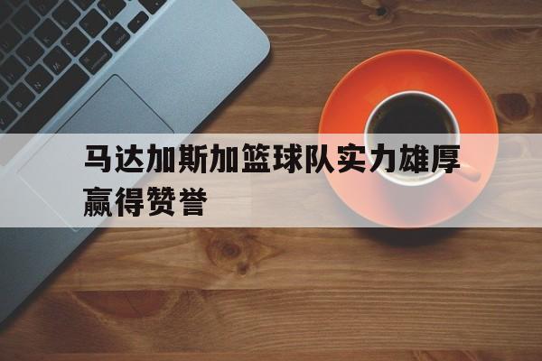 开云体育入口-马达加斯加篮球队实力雄厚赢得赞誉